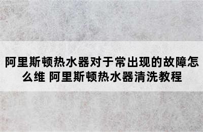 阿里斯顿热水器对于常出现的故障怎么维 阿里斯顿热水器清洗教程